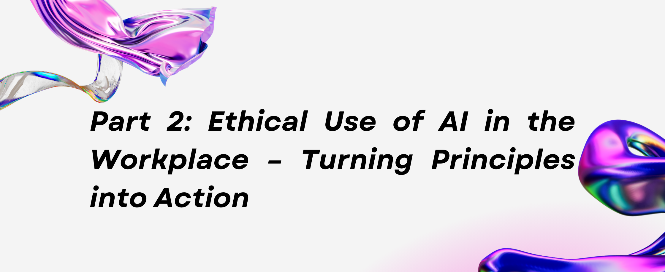 Part 2: Ethical Use of AI in the Workplace – Turning Principles into Action